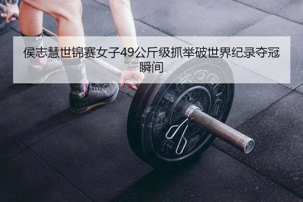 侯志慧世锦赛女子49公斤级抓举破世界纪录夺冠瞬间